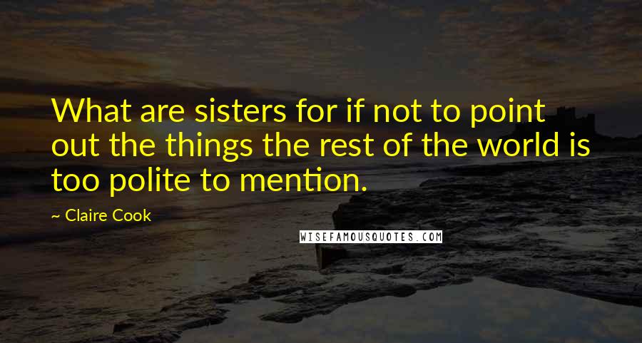 Claire Cook Quotes: What are sisters for if not to point out the things the rest of the world is too polite to mention.