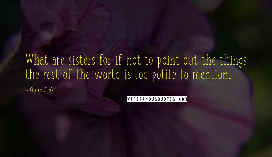 Claire Cook Quotes: What are sisters for if not to point out the things the rest of the world is too polite to mention.