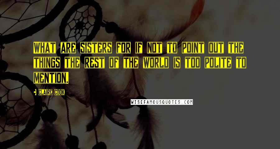 Claire Cook Quotes: What are sisters for if not to point out the things the rest of the world is too polite to mention.