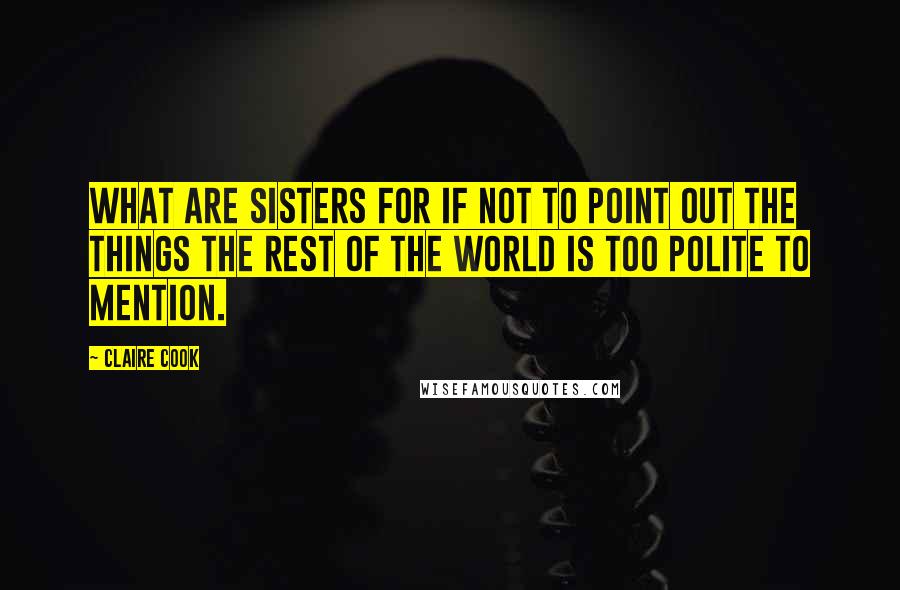 Claire Cook Quotes: What are sisters for if not to point out the things the rest of the world is too polite to mention.