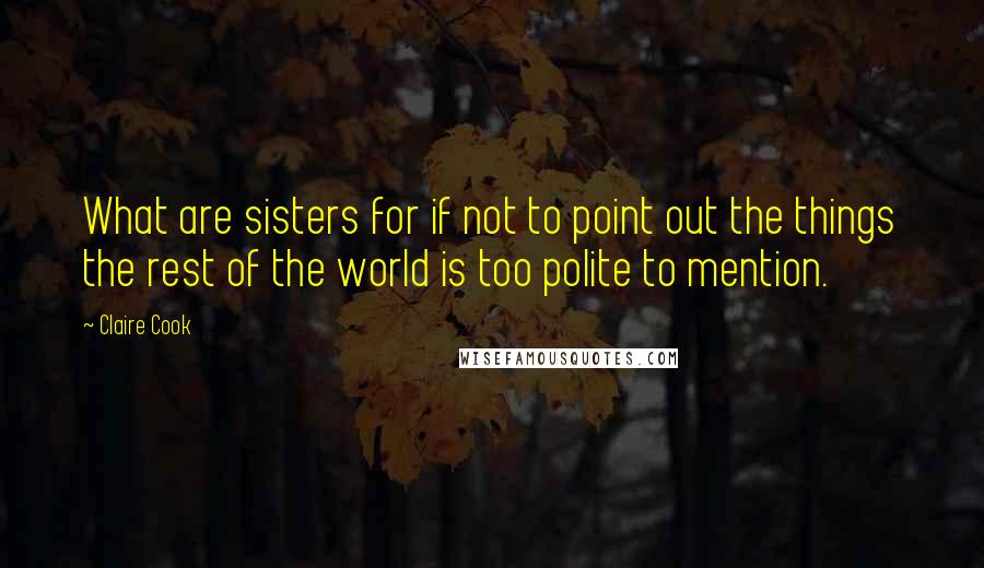 Claire Cook Quotes: What are sisters for if not to point out the things the rest of the world is too polite to mention.