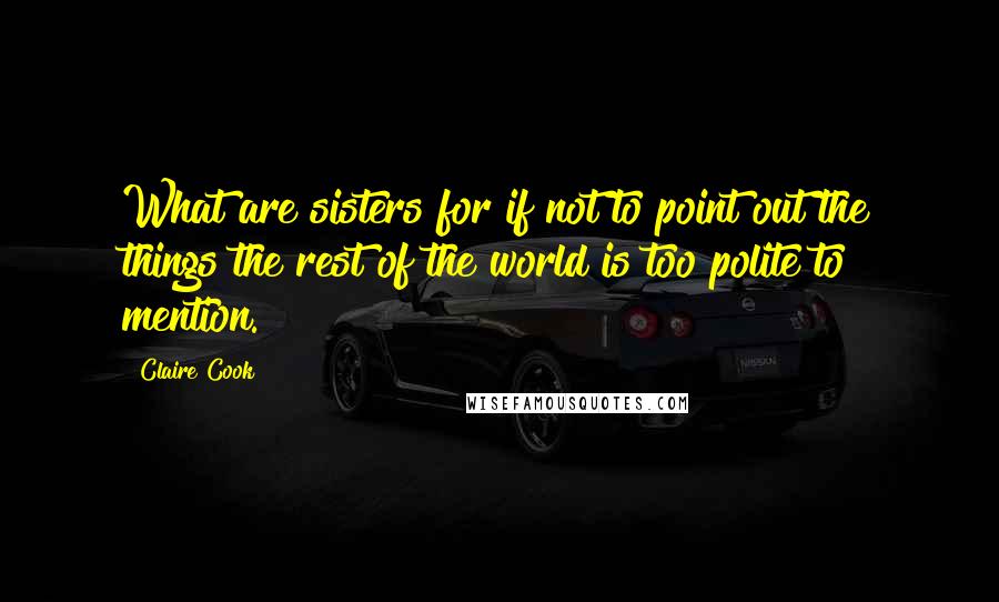 Claire Cook Quotes: What are sisters for if not to point out the things the rest of the world is too polite to mention.