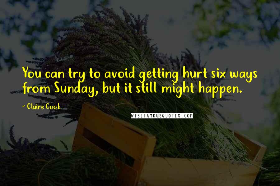 Claire Cook Quotes: You can try to avoid getting hurt six ways from Sunday, but it still might happen.