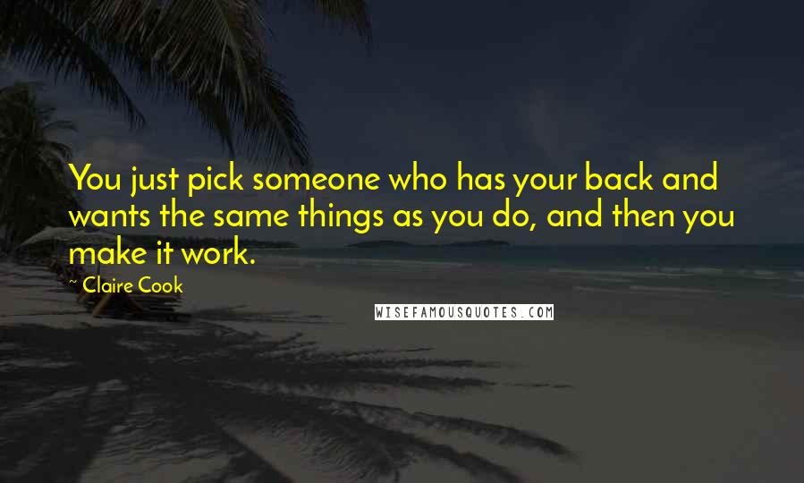 Claire Cook Quotes: You just pick someone who has your back and wants the same things as you do, and then you make it work.