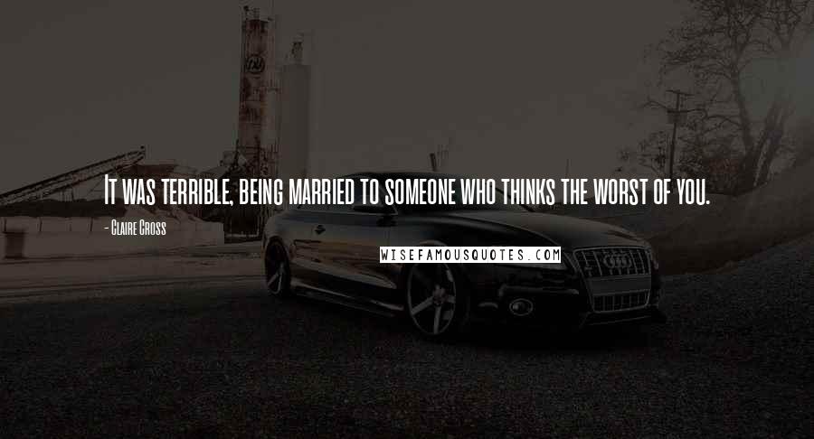 Claire Cross Quotes: It was terrible, being married to someone who thinks the worst of you.