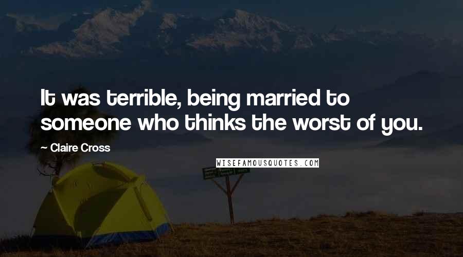 Claire Cross Quotes: It was terrible, being married to someone who thinks the worst of you.