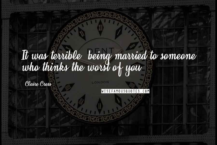 Claire Cross Quotes: It was terrible, being married to someone who thinks the worst of you.