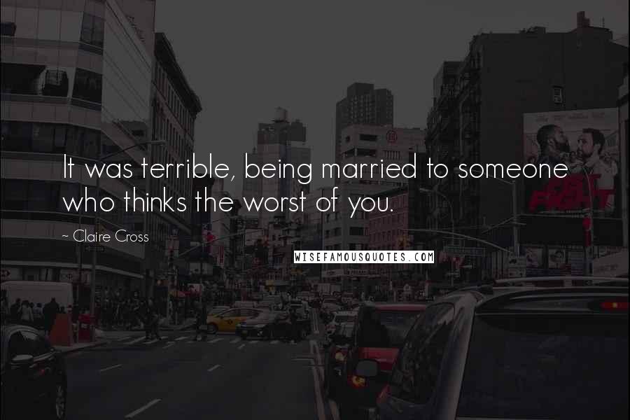 Claire Cross Quotes: It was terrible, being married to someone who thinks the worst of you.