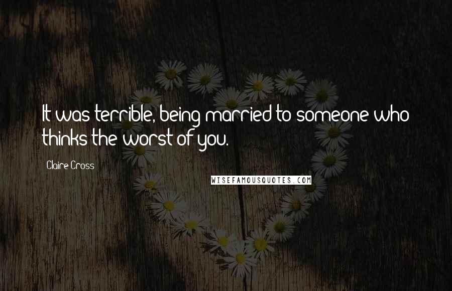 Claire Cross Quotes: It was terrible, being married to someone who thinks the worst of you.