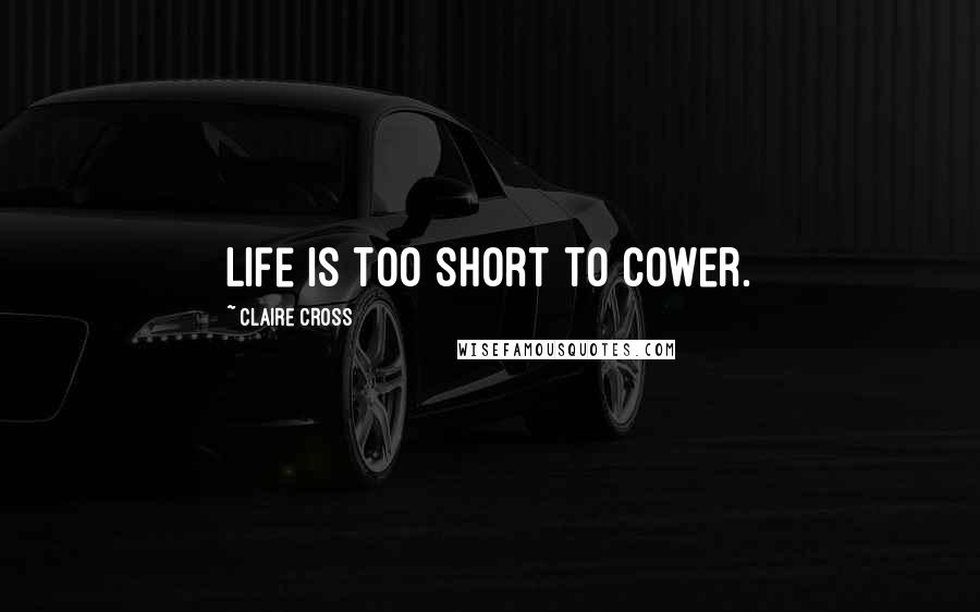Claire Cross Quotes: Life is too short to cower.