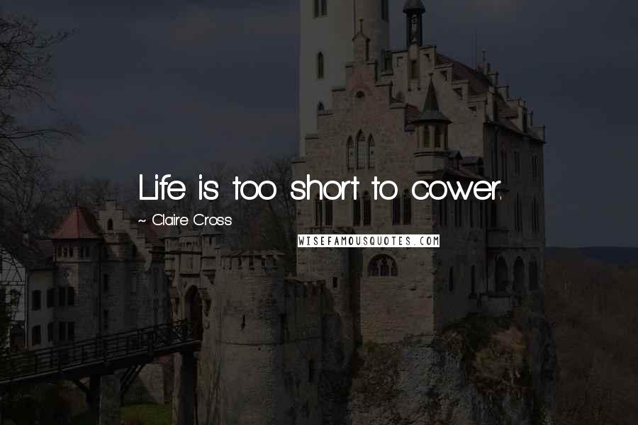 Claire Cross Quotes: Life is too short to cower.