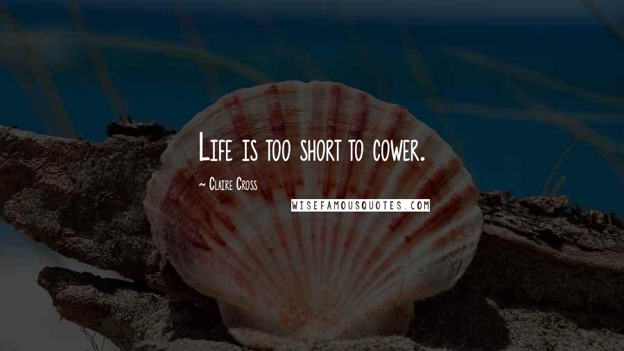 Claire Cross Quotes: Life is too short to cower.
