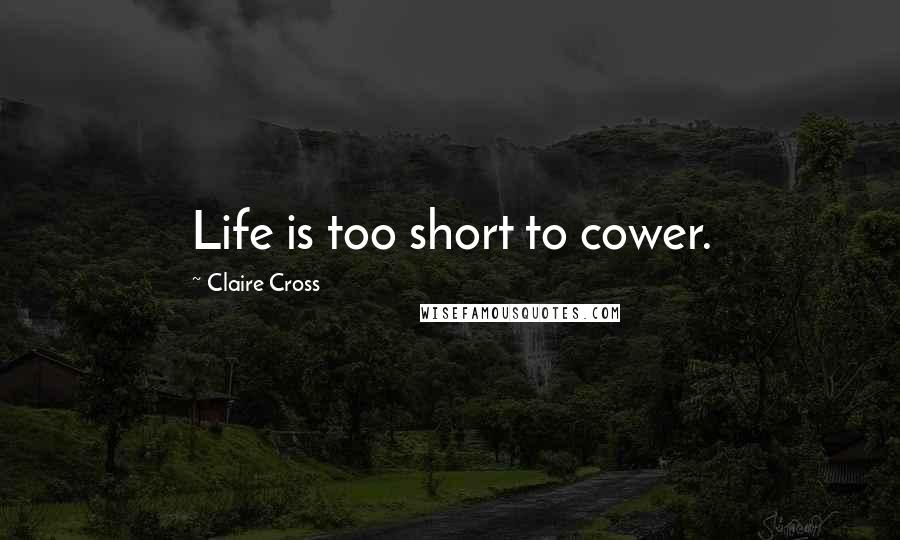 Claire Cross Quotes: Life is too short to cower.