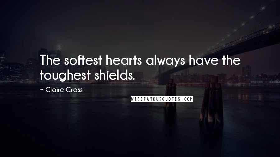 Claire Cross Quotes: The softest hearts always have the toughest shields.