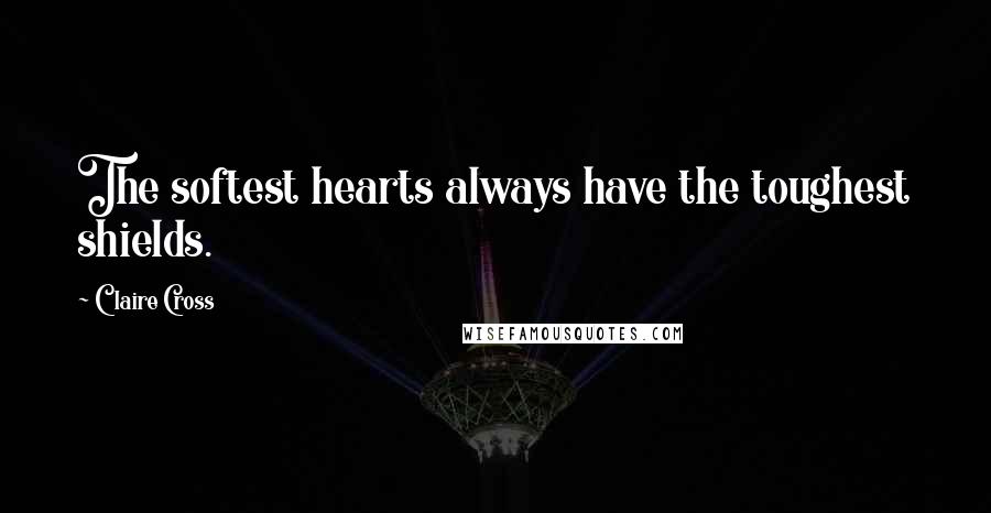 Claire Cross Quotes: The softest hearts always have the toughest shields.