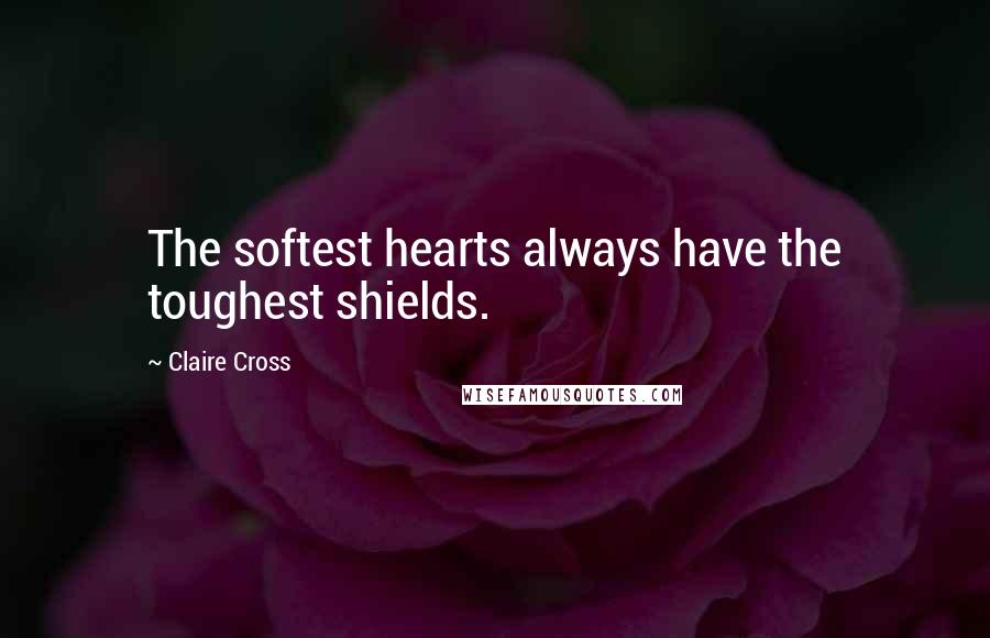 Claire Cross Quotes: The softest hearts always have the toughest shields.