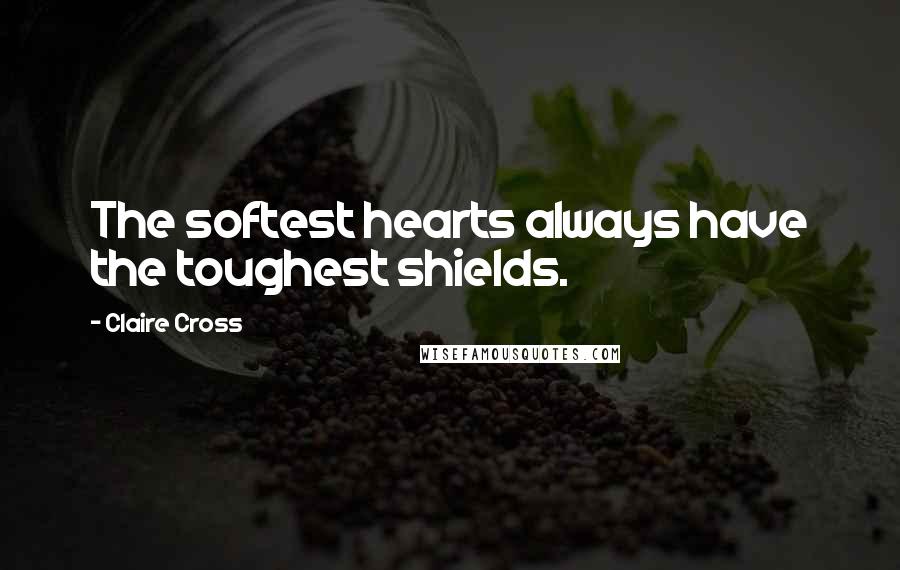 Claire Cross Quotes: The softest hearts always have the toughest shields.