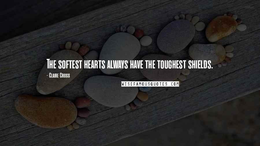 Claire Cross Quotes: The softest hearts always have the toughest shields.