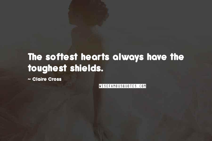 Claire Cross Quotes: The softest hearts always have the toughest shields.