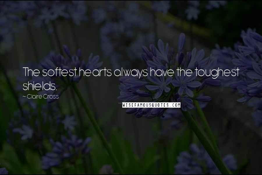 Claire Cross Quotes: The softest hearts always have the toughest shields.