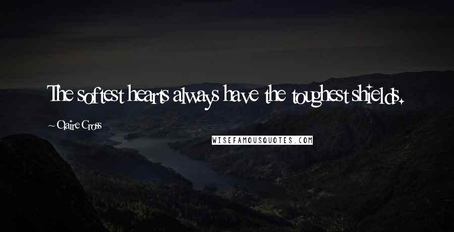 Claire Cross Quotes: The softest hearts always have the toughest shields.