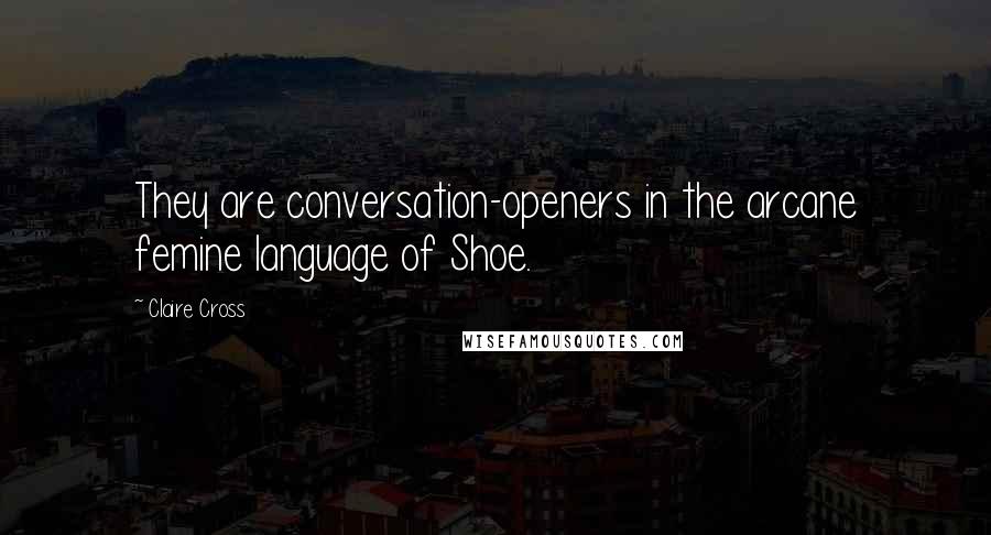 Claire Cross Quotes: They are conversation-openers in the arcane femine language of Shoe.