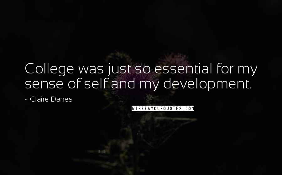 Claire Danes Quotes: College was just so essential for my sense of self and my development.