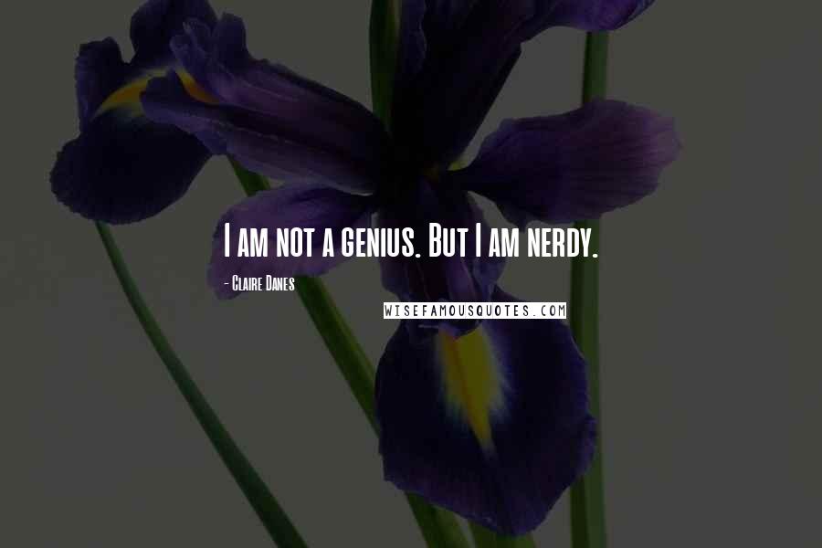 Claire Danes Quotes: I am not a genius. But I am nerdy.