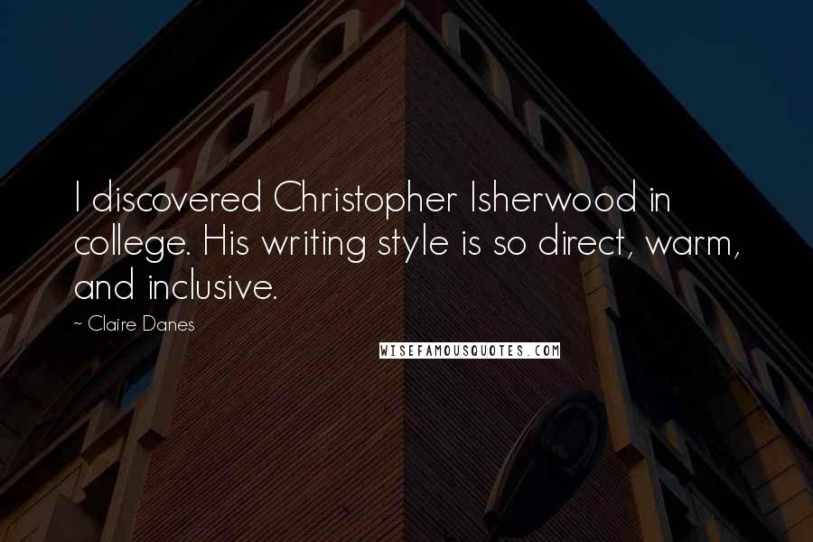 Claire Danes Quotes: I discovered Christopher Isherwood in college. His writing style is so direct, warm, and inclusive.
