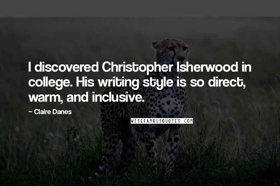 Claire Danes Quotes: I discovered Christopher Isherwood in college. His writing style is so direct, warm, and inclusive.