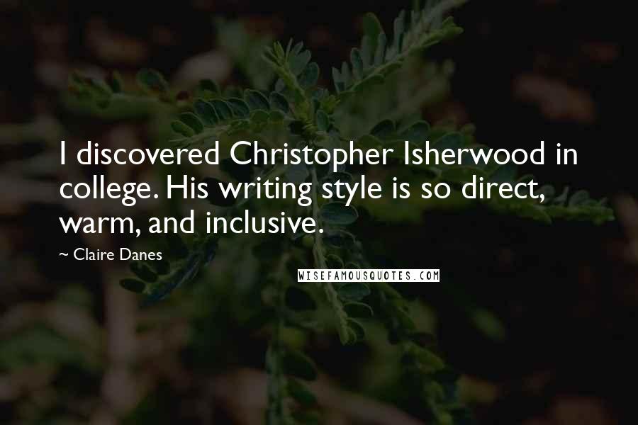 Claire Danes Quotes: I discovered Christopher Isherwood in college. His writing style is so direct, warm, and inclusive.