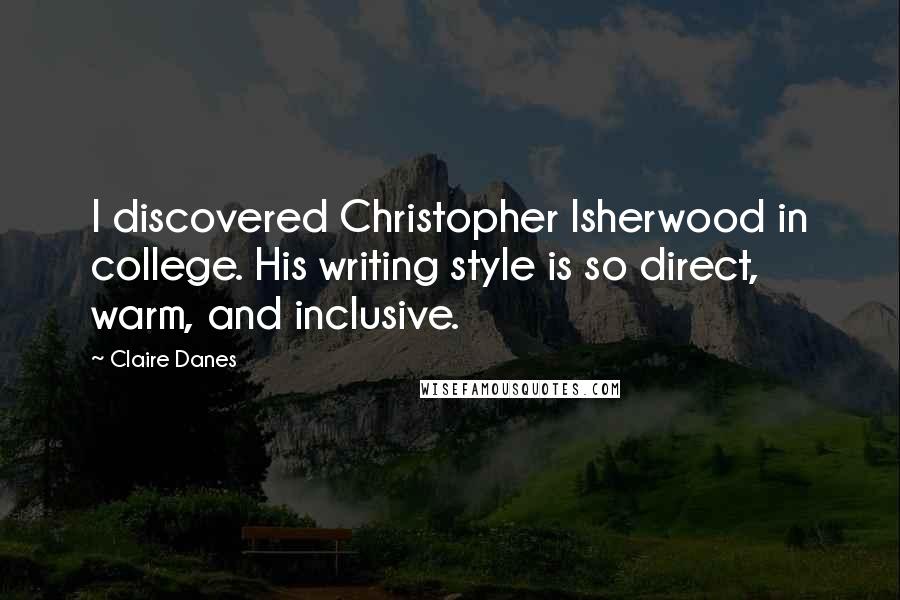 Claire Danes Quotes: I discovered Christopher Isherwood in college. His writing style is so direct, warm, and inclusive.