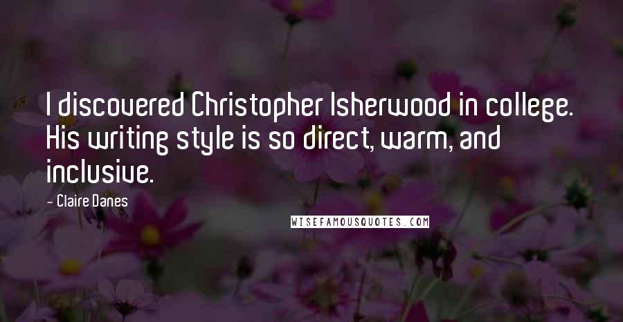 Claire Danes Quotes: I discovered Christopher Isherwood in college. His writing style is so direct, warm, and inclusive.