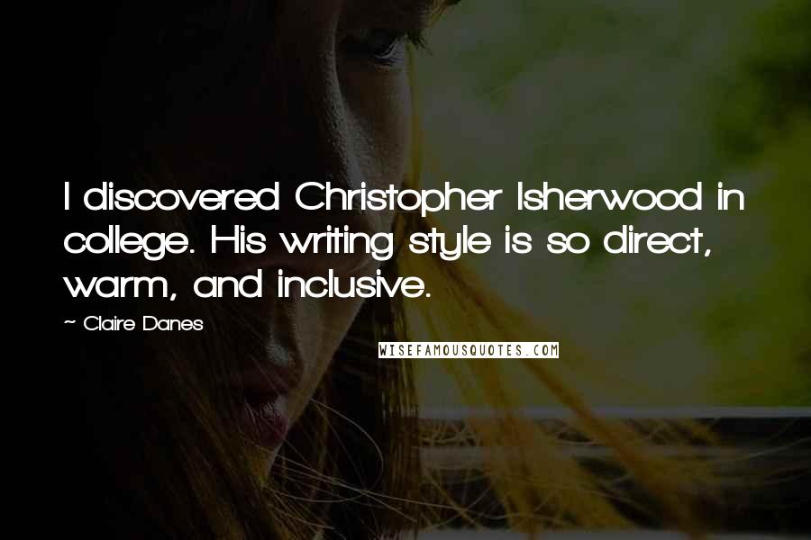 Claire Danes Quotes: I discovered Christopher Isherwood in college. His writing style is so direct, warm, and inclusive.