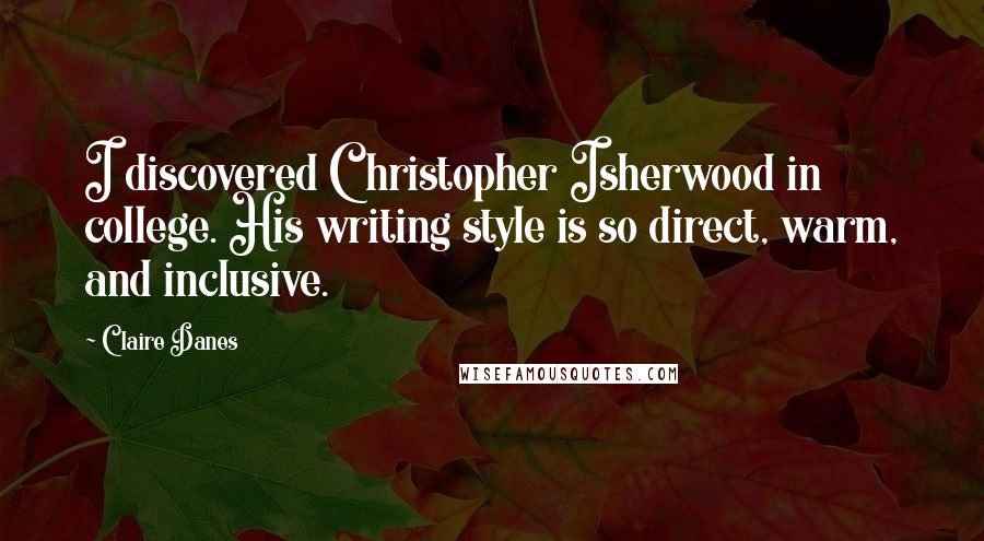Claire Danes Quotes: I discovered Christopher Isherwood in college. His writing style is so direct, warm, and inclusive.