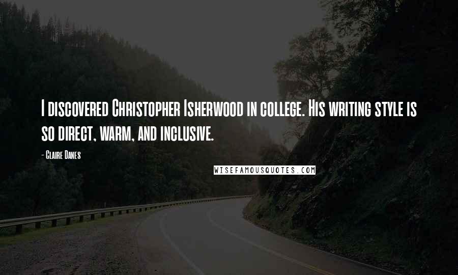 Claire Danes Quotes: I discovered Christopher Isherwood in college. His writing style is so direct, warm, and inclusive.