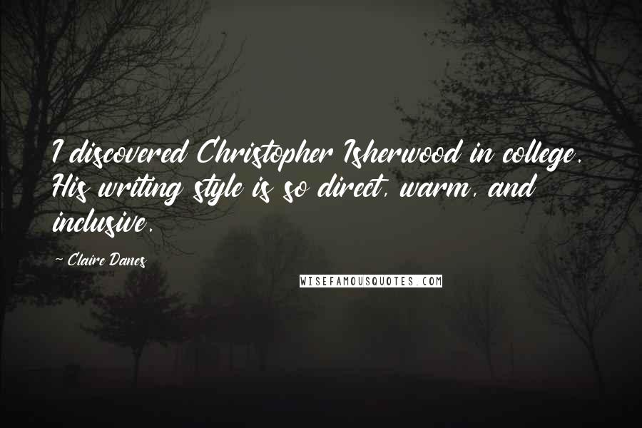 Claire Danes Quotes: I discovered Christopher Isherwood in college. His writing style is so direct, warm, and inclusive.