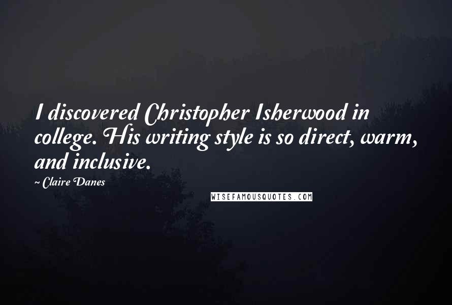 Claire Danes Quotes: I discovered Christopher Isherwood in college. His writing style is so direct, warm, and inclusive.