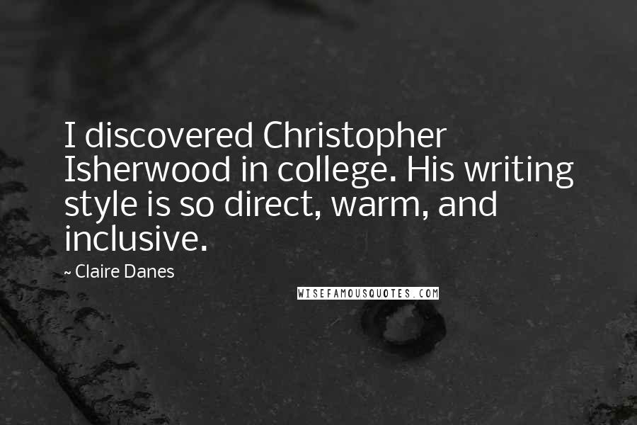 Claire Danes Quotes: I discovered Christopher Isherwood in college. His writing style is so direct, warm, and inclusive.