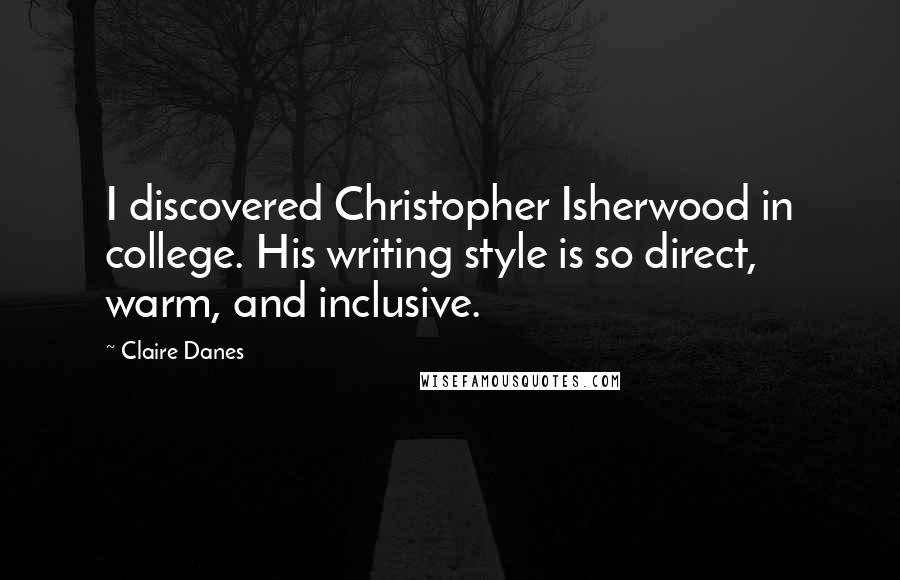 Claire Danes Quotes: I discovered Christopher Isherwood in college. His writing style is so direct, warm, and inclusive.