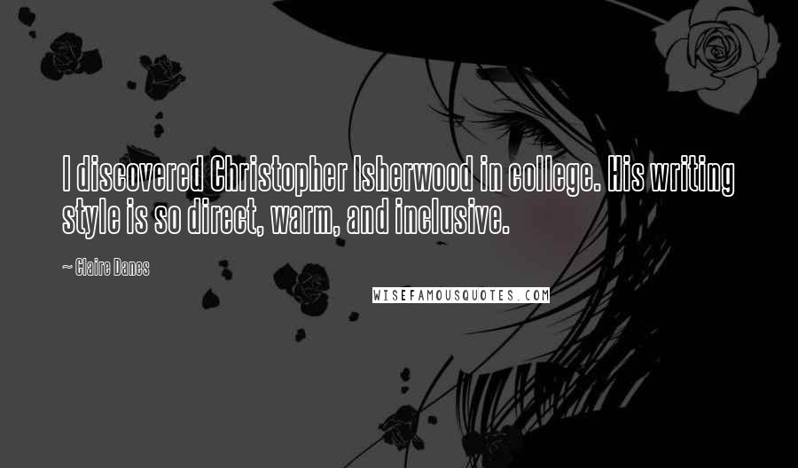 Claire Danes Quotes: I discovered Christopher Isherwood in college. His writing style is so direct, warm, and inclusive.