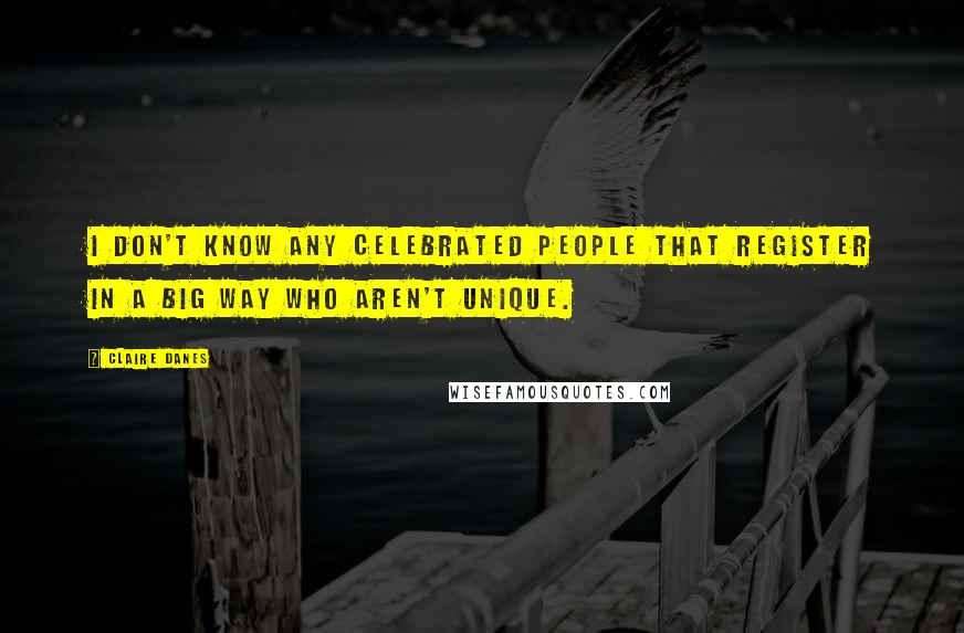 Claire Danes Quotes: I don't know any celebrated people that register in a big way who aren't unique.