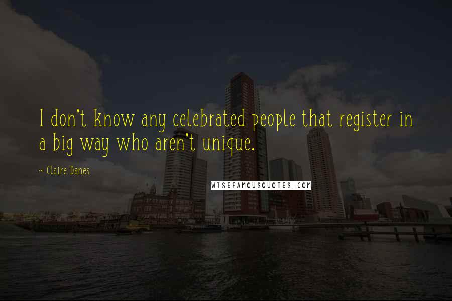 Claire Danes Quotes: I don't know any celebrated people that register in a big way who aren't unique.