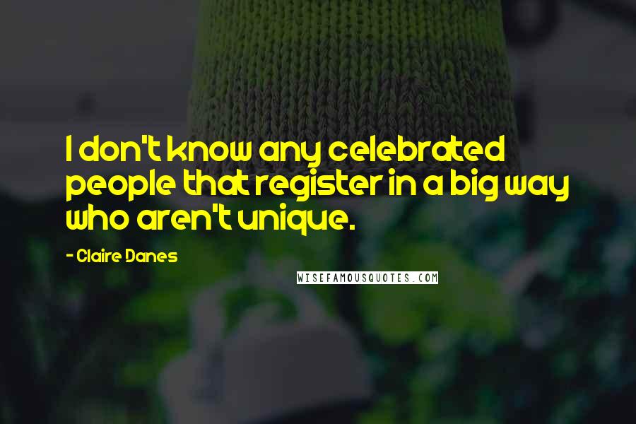 Claire Danes Quotes: I don't know any celebrated people that register in a big way who aren't unique.