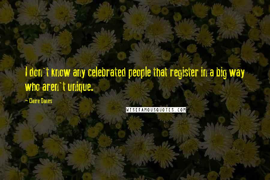 Claire Danes Quotes: I don't know any celebrated people that register in a big way who aren't unique.