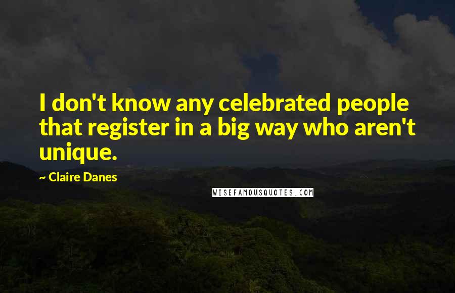 Claire Danes Quotes: I don't know any celebrated people that register in a big way who aren't unique.