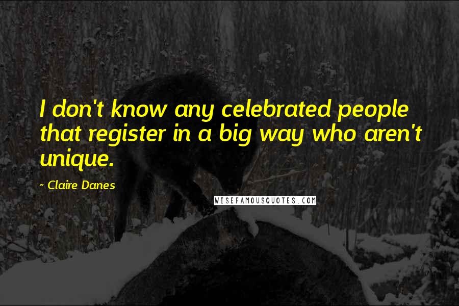 Claire Danes Quotes: I don't know any celebrated people that register in a big way who aren't unique.