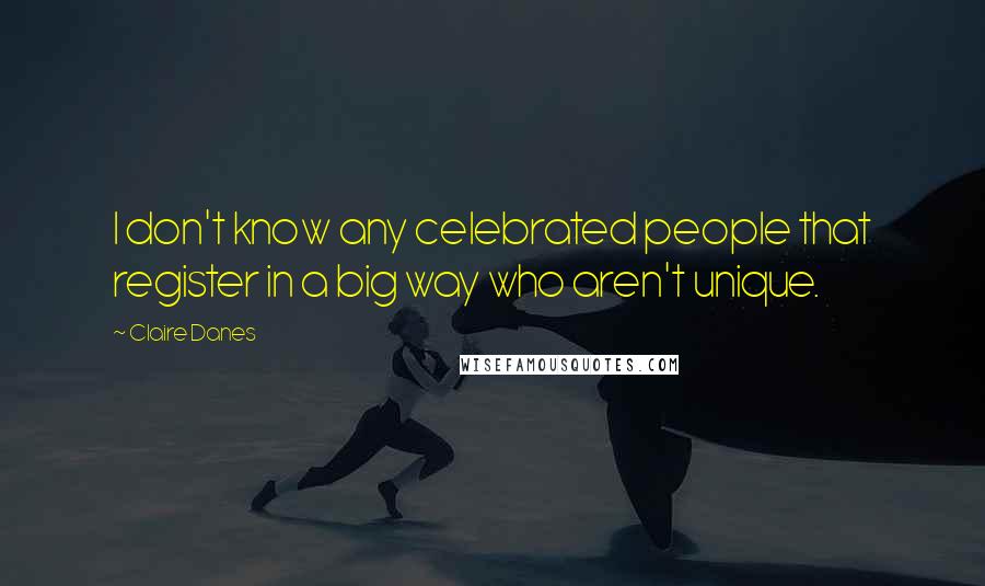 Claire Danes Quotes: I don't know any celebrated people that register in a big way who aren't unique.