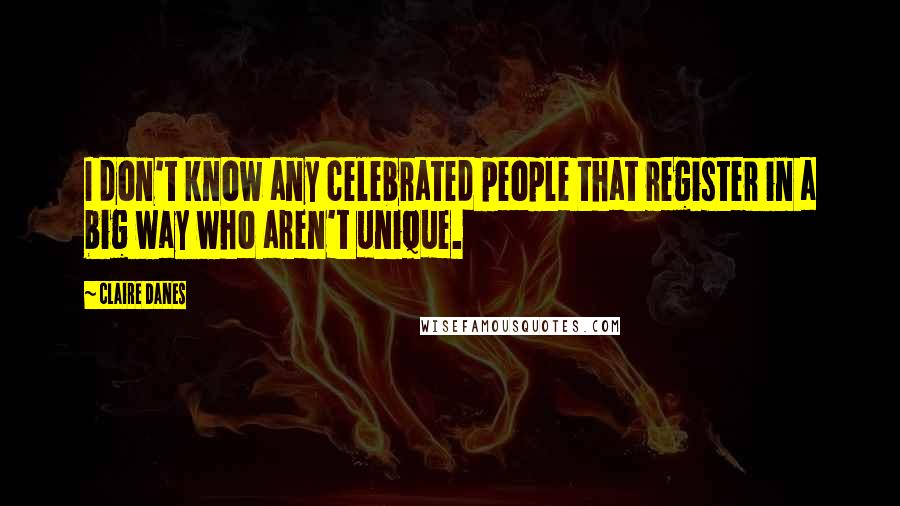 Claire Danes Quotes: I don't know any celebrated people that register in a big way who aren't unique.