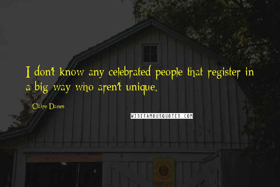 Claire Danes Quotes: I don't know any celebrated people that register in a big way who aren't unique.